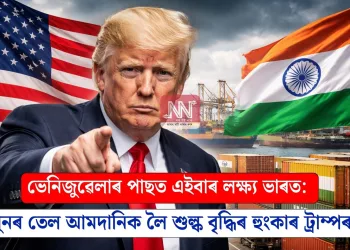ভেনিজুৱেলাৰ পাছত এইবাৰ লক্ষ্য ভাৰত: পুনৰ তেল আমদানিক লৈ শুল্ক বৃদ্ধিৰ হুংকাৰ ট্ৰাম্পৰ