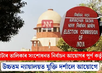 ভোটাৰ তালিকাৰ সংশোধনত নিৰ্বাচন আয়োগৰ পূৰ্ণ কৰ্তৃত্ব: উচ্চতম ন্যায়ালয়ত যুক্তি দৰ্শালে আয়োগে