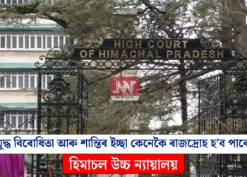 যুদ্ধ বিৰোধিতা আৰু শান্তিৰ ইচ্ছা কেনেকৈ ৰাজদ্ৰোহ হ’ব পাৰে? হিমাচল উচ্চ ন্যায়ালয়