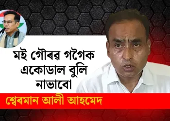 মই গৌৰৱ গগৈক একোডাল বুলি নাভাবো : মন্দিয়া সমষ্টি আৰু বিৰোধী মিত্ৰতাক লৈ শ্বেৰমান আলীৰ বিস্ফোৰক মন্তব্য