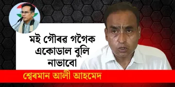 মই গৌৰৱ গগৈক একোডাল বুলি নাভাবো : মন্দিয়া সমষ্টি আৰু বিৰোধী মিত্ৰতাক লৈ শ্বেৰমান আলীৰ বিস্ফোৰক মন্তব্য