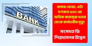কামৰ বোজা, এটা দশকত ৫০০ ৰো অধিক ৰাজহুৱা খণ্ডৰ বেংক কৰ্মচাৰীৰ মৃত্যু : সংসদত ভি শিৱদাসনৰ উদ্বেগ