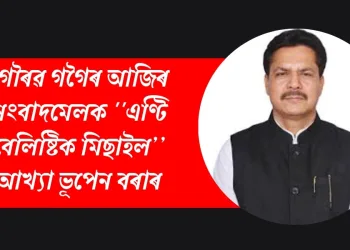 গৌৰৱ গগৈৰ আজিৰ সংবাদমেলক ”এণ্টি বেলিষ্টিক মিছাইল’’আখ্যা ভূপেন বৰাৰ