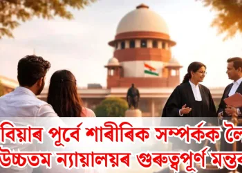 বিয়াৰ পূৰ্বে শাৰীৰিক সম্পৰ্কক লৈ উচ্চতম ন্যায়ালয়ৰ গুৰুত্বপূৰ্ণ মন্তব্য