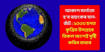 আকাশ মাৰ্গতো হ’ব ভয়ংকৰ যান-জঁট : ২০৩০ চনত কৃত্ৰিম উপগ্ৰহৰ বিকল অংশই সৃষ্টি কৰিব বাধাৰ