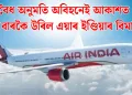 বৈধ অনুমতি অবিহনেই আকাশত ৮ বাৰকৈ উৰিল এয়াৰ ইণ্ডিয়াৰ বিমান, এক কোটি টকাৰ জৰিমনা বিহা হ’ল বিমান সংস্থাটোক