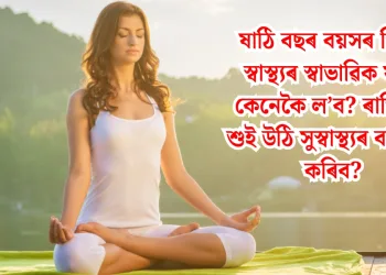 ষাঠি বছৰ বয়সৰ পিছত স্বাস্থ্যৰ স্বাভাৱিক যতন কেনেকৈ ল’ব? ৰাতিপুৱা শুই উঠি সুস্বাস্থ্যৰ বাবে কি কৰিব?
