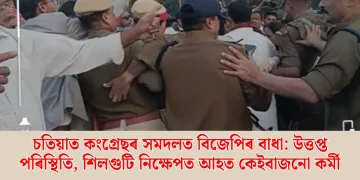 চতিয়াত কংগ্ৰেছৰ সমদলত বিজেপিৰ বাধা: উত্তপ্ত পৰিস্থিতি, শিলগুটি নিক্ষেপত আহত কেইবাজনো কৰ্মী