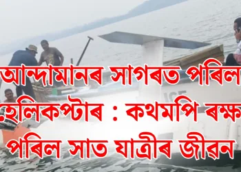 আন্দামানৰ সাগৰত পৰিল হেলিকপ্টাৰ : কথমপি ৰক্ষা পৰিল সাত যাত্ৰীৰ জীৱন
