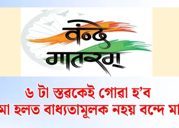 ৬ টা স্তৱকেই গোৱা হ’ব : কিন্তু চিনেমা হলত বাধ্যতামূলক নহয় বন্দে মাতৰম