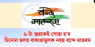 ৬ টা স্তৱকেই গোৱা হ’ব : কিন্তু চিনেমা হলত বাধ্যতামূলক নহয় বন্দে মাতৰম