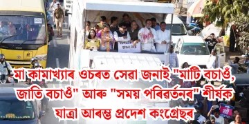 মা কামাখ্যাৰ ওচৰত সেৱা জনাই “মাটি বচাওঁ, জাতি বচাওঁ” আৰু “সময় পৰিৱৰ্তনৰ” শীৰ্ষক যাত্ৰা আৰম্ভ প্ৰদেশ কংগ্ৰেছৰ