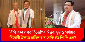 বিপিএফৰ লগত বিজেপিৰ মিত্ৰতা চূড়ান্ত পৰ্যায়ত : বিৰোধী ঐক্যত চামিল হ’ব নেকি  ইউ পি পি এল?