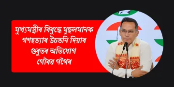 মুখ্যমন্ত্ৰীৰ বিৰুদ্ধে মুছলমানক গণহত্যাৰ উচতনি দিয়াৰ গুৰুতৰ অভিযোগ গৌৰৱ গগৈৰ