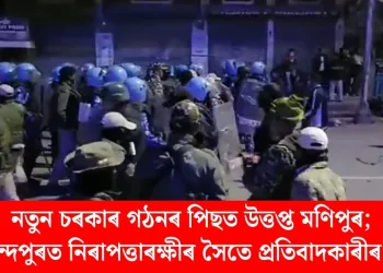 নতুন চৰকাৰ গঠনৰ পিছত উত্তপ্ত মণিপুৰ; চুৰাচান্দপুৰত নিৰাপত্তাৰক্ষীৰ সৈতে প্ৰতিবাদকাৰীৰ সংঘৰ্ষ
