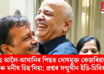 বহু আলৈ-আথানিৰ পিছত দোষমুক্ত কেজৰিৱাল আৰু মনীষ চিছ’দিয়া; প্ৰশ্নৰ সন্মুখীন ইডি-চিবিআই