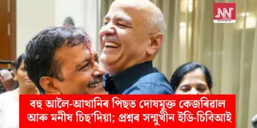 বহু আলৈ-আথানিৰ পিছত দোষমুক্ত কেজৰিৱাল আৰু মনীষ চিছ’দিয়া; প্ৰশ্নৰ সন্মুখীন ইডি-চিবিআই
