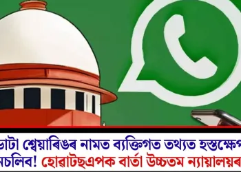 ডাটা শ্বেয়াৰিঙৰ নামত ব্যক্তিগত তথ্যত হস্তক্ষেপ নচলিব! হোৱাটছএপক বাৰ্তা উচ্চতম ন্যায়ালয়ৰ 