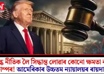 শুল্ক নীতিক লৈ সিদ্ধান্ত লোৱাৰ কোনো ক্ষমতা নাই ট্ৰাম্পৰ! আমেৰিকাৰ উচ্চতম ন্যায়ালয়ৰ ৰায়দান