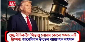 শুল্ক নীতিক লৈ সিদ্ধান্ত লোৱাৰ কোনো ক্ষমতা নাই ট্ৰাম্পৰ! আমেৰিকাৰ উচ্চতম ন্যায়ালয়ৰ ৰায়দান