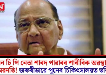 এন চি পি নেতা শাৰদ পাৱাৰৰ শাৰীৰিক অৱস্থাৰ অৱনতি! জৰুৰীভাৱে পুনেৰ চিকিৎসালয়ত ভৰ্তি