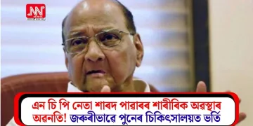 এন চি পি নেতা শাৰদ পাৱাৰৰ শাৰীৰিক অৱস্থাৰ অৱনতি! জৰুৰীভাৱে পুনেৰ চিকিৎসালয়ত ভৰ্তি