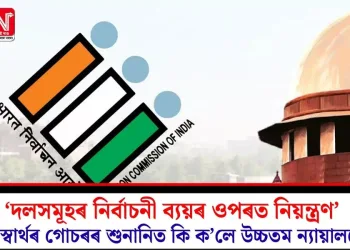 ‘দলসমূহৰ নিৰ্বাচনী ব্যয়ৰ ওপৰত নিয়ন্ত্ৰণ’ জনস্বাৰ্থৰ গোচৰৰ শুনানিত কি ক’লে উচ্চতম ন্যায়ালয়ে?