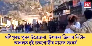 মণিপুৰত পুনৰ উত্তেজনা, উখৰুল জিলাৰ লিটান অঞ্চলত দুই জনগোষ্ঠীৰ মাজত সংঘৰ্ষ