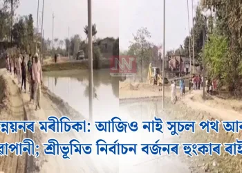 উন্নয়নৰ মৰীচিকা:  আজিও নাই সুচল পথ আৰু খোৱাপানী; শ্ৰীভূমিত নিৰ্বাচন বৰ্জনৰ হুংকাৰ ৰাইজৰ