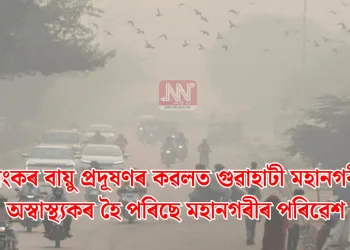ভয়ংকৰ বায়ু প্ৰদূষণৰ কৱলত গুৱাহাটী মহানগৰী: অস্বাস্থ্যকৰ হৈ পৰিছে মহানগৰীৰ পৰিৱেশ