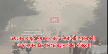 ভয়ংকৰ বায়ু প্ৰদূষণৰ কৱলত গুৱাহাটী মহানগৰী: অস্বাস্থ্যকৰ হৈ পৰিছে মহানগৰীৰ পৰিৱেশ
