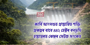 কাৰ্বি আংলঙত প্ৰস্তাৱিত শক্তি প্ৰকল্পৰ বাবে ৪৪২ হেক্টৰ বনভূমি হস্তান্তৰত কেন্দ্ৰৰ সেউজ সংকেত