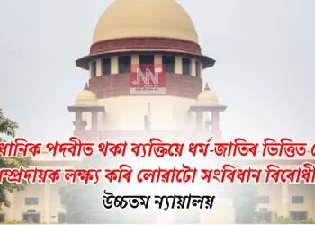 সাংবিধানিক পদবীত থকা ব্যক্তিয়ে ধৰ্ম-জাতিৰ ভিত্তিত কোনো সম্প্ৰদায়ক লক্ষ্য কৰি লোৱাটো সংবিধান বিৰোধী: উচ্চতম ন্যায়ালয়