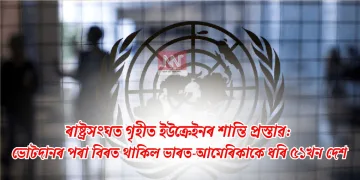 ৰাষ্ট্ৰসংঘত গৃহীত ইউক্ৰেইনৰ শান্তি প্ৰস্তাৱ: ভোটদানৰ পৰা বিৰত থাকিল ভাৰত-আমেৰিকাকে ধৰি ৫১খন দেশ