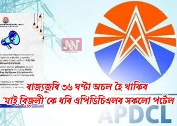 ৰাজ্যজুৰি ৩৬ ঘণ্টা অচল হৈ থাকিব ‘মাই বিজুলী’কে ধৰি এপিডিচিএলৰ সকলো পৰ্টেল