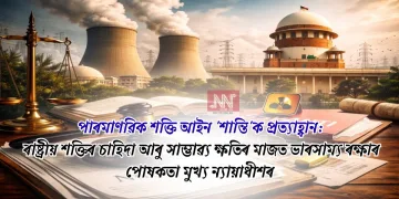 পাৰমাণৱিক শক্তি আইন ‘শান্তি’ক প্ৰত্যাহ্বান: ৰাষ্ট্ৰীয় শক্তিৰ চাহিদা আৰু সাম্ভাৱ্য ক্ষতিৰ মাজত ভাৰসাম্য ৰক্ষাৰ পোষকতা মুখ্য ন্যায়াধীশৰ