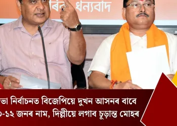 ৰাজ্যসভা নিৰ্বাচনত বিজেপিয়ে দুখন আসনৰ বাবে দিব ১০-১২ জনৰ নাম, দিল্লীয়ে লগাব চূড়ান্ত মোহৰ