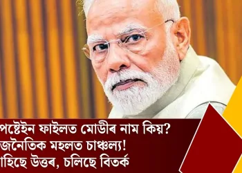 এপষ্টেইন ফাইলত মোডীৰ নাম কিয়? ৰাজনৈতিক মহলত চাঞ্চল্য! আহিছে উত্তৰ, চলিছে বিতৰ্ক