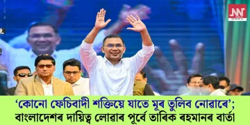 ‘কোনো ফেচিবাদী শক্তিয়ে যাতে মূৰ তুলিব নোৱাৰে’; বাংলাদেশৰ দায়িত্ব লোৱাৰ পূৰ্বে তাৰিক ৰহমানৰ বাৰ্তা