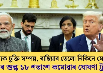‘বাণিজ্যি চুক্তি সম্পন্ন, ৰাছিয়াৰ তেলো নিকিনে মোদীয়ে’, ভাৰতৰ শুল্ক ১৮ শতাংশ কমোৱাৰ ঘোষণা ট্ৰাম্পৰ