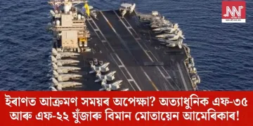 ইৰাণত আক্ৰমণ সময়ৰ অপেক্ষা? অত্যাধুনিক এফ-৩৫ আৰু এফ-২২ যুঁজাৰু বিমান মোতায়েন আমেৰিকাৰ!