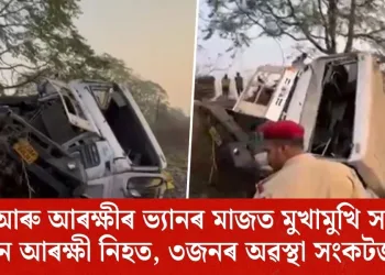 ট্ৰাক আৰু আৰক্ষীৰ ভ্যানৰ মাজত মুখামুখি সংঘৰ্ষ! ৫ জন আৰক্ষী নিহত, ৩জনৰ অৱস্থা সংকটজনক