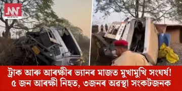 ট্ৰাক আৰু আৰক্ষীৰ ভ্যানৰ মাজত মুখামুখি সংঘৰ্ষ! ৫ জন আৰক্ষী নিহত, ৩জনৰ অৱস্থা সংকটজনক