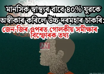 মানসিক স্বাস্থ্যৰ বাবে ৪০% যুৱকে অস্বীকাৰ কৰিলে উচ্চ দৰমহাৰ চাকৰি: জেন-জিৰ ওপৰত গোলকীয় সমীক্ষাৰ বিস্ফোৰক তথ্য