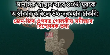 মানসিক স্বাস্থ্যৰ বাবে ৪০% যুৱকে অস্বীকাৰ কৰিলে উচ্চ দৰমহাৰ চাকৰি: জেন-জিৰ ওপৰত গোলকীয় সমীক্ষাৰ বিস্ফোৰক তথ্য