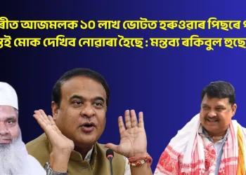 ধুবুৰীত আজমলক ১০ লাখ ভোটত হৰুওৱাৰ পিছৰে পৰা হিমন্তই মোক দেখিব নোৱাৰা হৈছে : মন্তব্য ৰকিবুল হুছেইনৰ