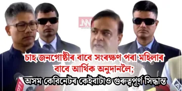 চাহ জনগোষ্ঠীৰ বাবে সংৰক্ষণ পৰা মহিলাৰ বাবে আৰ্থিক অনুদানলৈ; অসম কেবিনেটৰ কেইবাটাও গুৰুত্বপূৰ্ণ সিদ্ধান্ত
