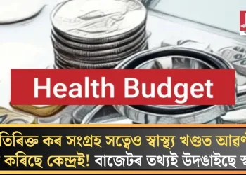 অতিৰিক্ত কৰ সংগ্ৰহ সত্বেও স্বাস্থ্য খণ্ডত আৱণ্টন হ্ৰাস কৰিছে কেন্দ্ৰই! বাজেটৰ তথ্যই উদঙাইছে স্বৰূপ