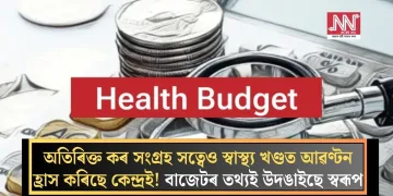 অতিৰিক্ত কৰ সংগ্ৰহ সত্বেও স্বাস্থ্য খণ্ডত আৱণ্টন হ্ৰাস কৰিছে কেন্দ্ৰই! বাজেটৰ তথ্যই উদঙাইছে স্বৰূপ