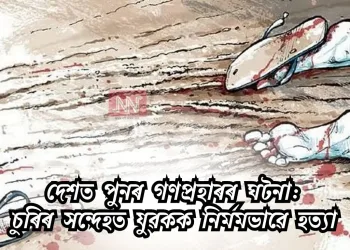 দেশত পুনৰ গণপ্ৰহাৰৰ ঘটনা: চুৰিৰ সন্দেহত যুৱকক নিৰ্মমভাৱে হত্যা